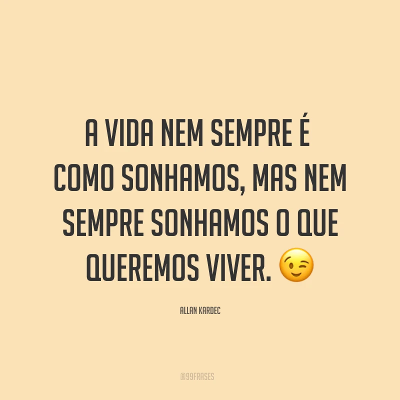 A vida nem sempre é como sonhamos, mas nem sempre sonhamos o que queremos viver. ?