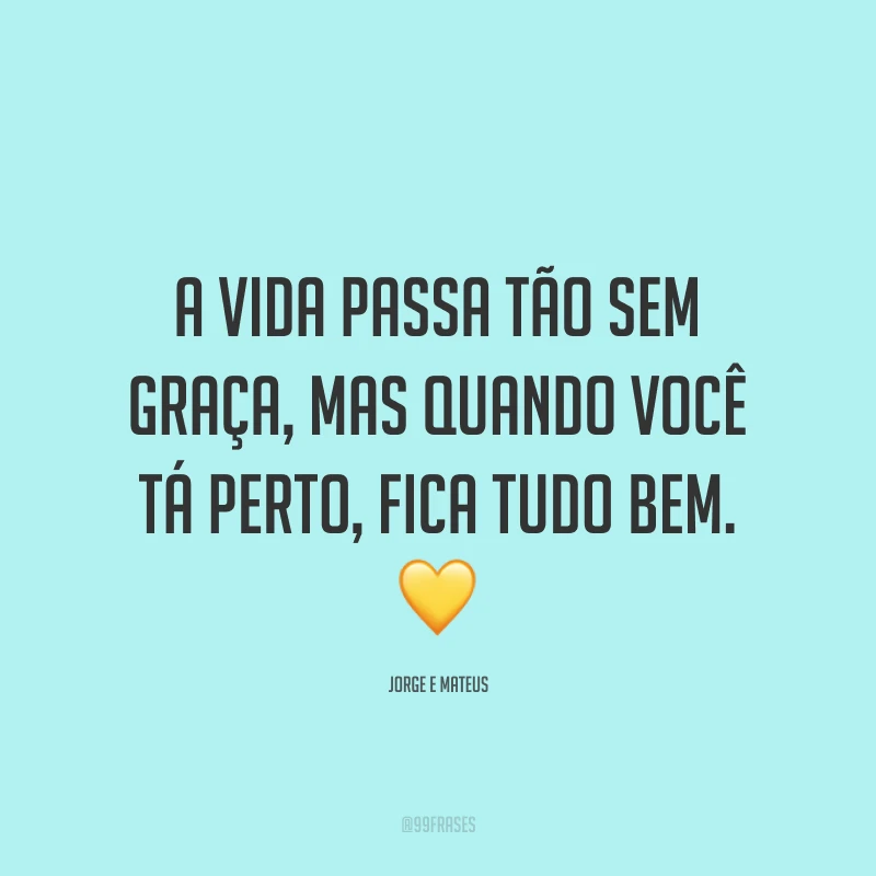 A vida passa tão sem graça, mas quando você tá perto, fica tudo bem. 💛