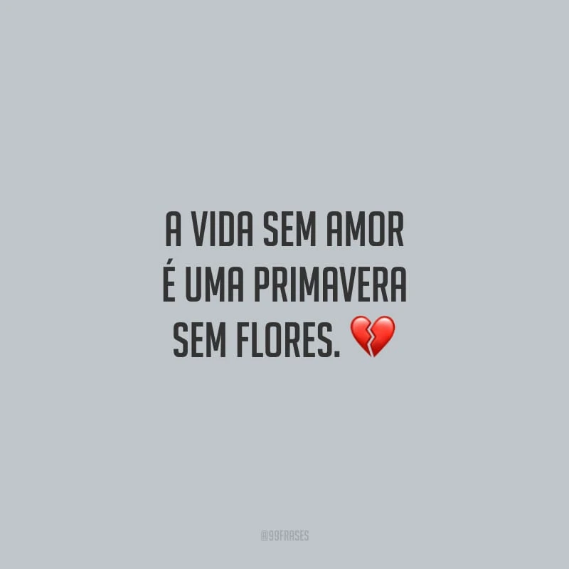A vida sem amor é uma primavera sem flores.