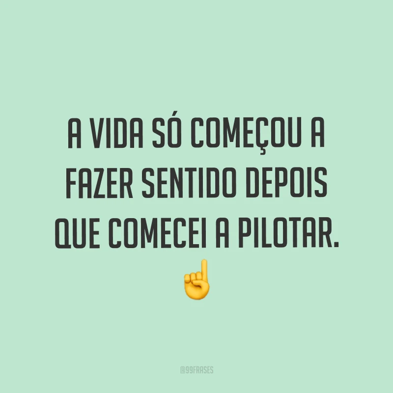 A vida só começou a fazer sentido depois que comecei a pilotar. ☝
