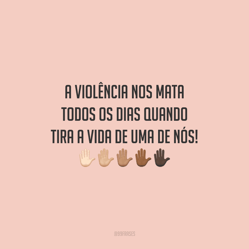 A violência nos mata todos os dias quando tira a vida de uma de nós!