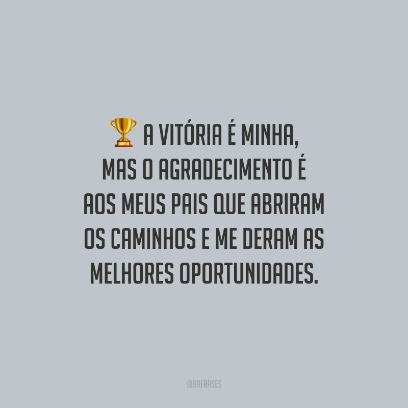 A vitória é minha, mas o agradecimento é aos meus pais que abriram os caminhos e me deram as melhores oportunidades.
