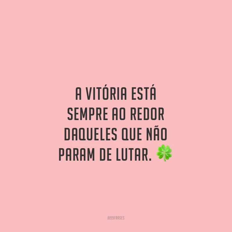A vitória está sempre ao redor daqueles que não param de lutar.