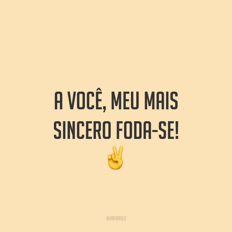 A você, meu mais sincero foda-se! ✌