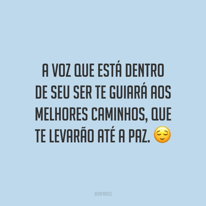 A voz que está dentro de seu ser te guiará aos melhores caminhos, que te levarão até a paz.