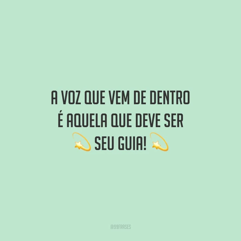 A voz que vem de dentro é aquela que deve ser seu guia!
