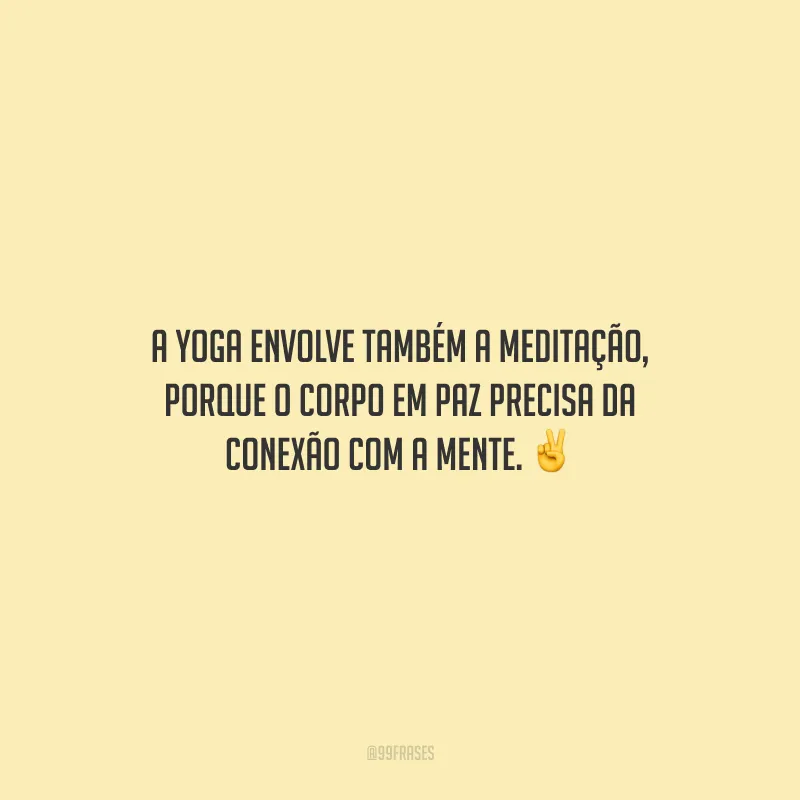 A yoga envolve também a meditação, porque o corpo em paz precisa da conexão com a mente.
