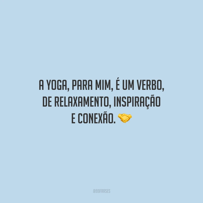 A yoga, para mim, é um verbo, de relaxamento, inspiração e conexão.