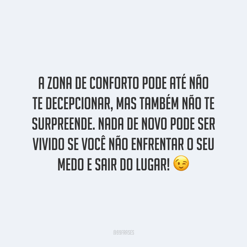 A zona de conforto pode até não te decepcionar, mas também não te surpreende. Nada de novo pode ser vivido se você não enfrentar o seu medo e sair do lugar!