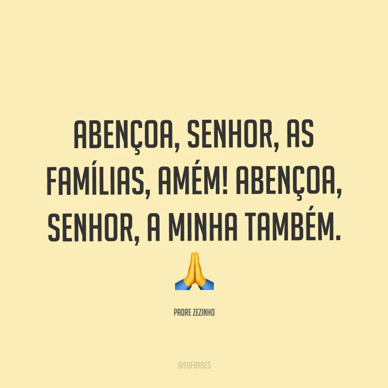 Abençoa, Senhor, as famílias, amém! Abençoa, Senhor, a minha também. ?