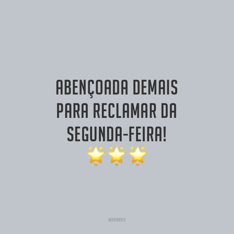 Abençoada demais para reclamar da segunda-feira!