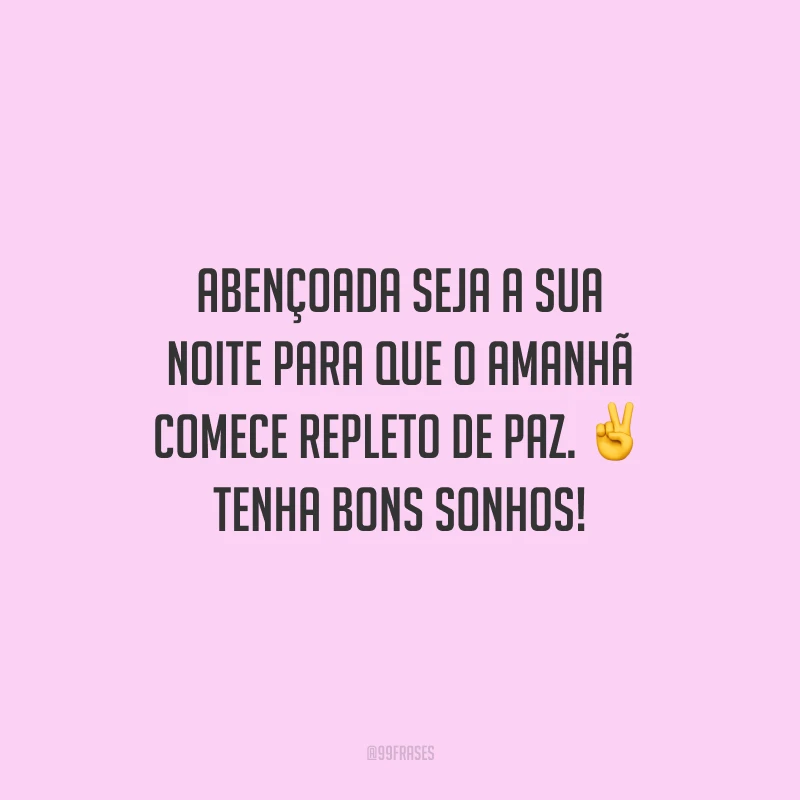 Abençoada seja a sua noite para que o amanhã comece repleto de paz. Tenha bons sonhos!