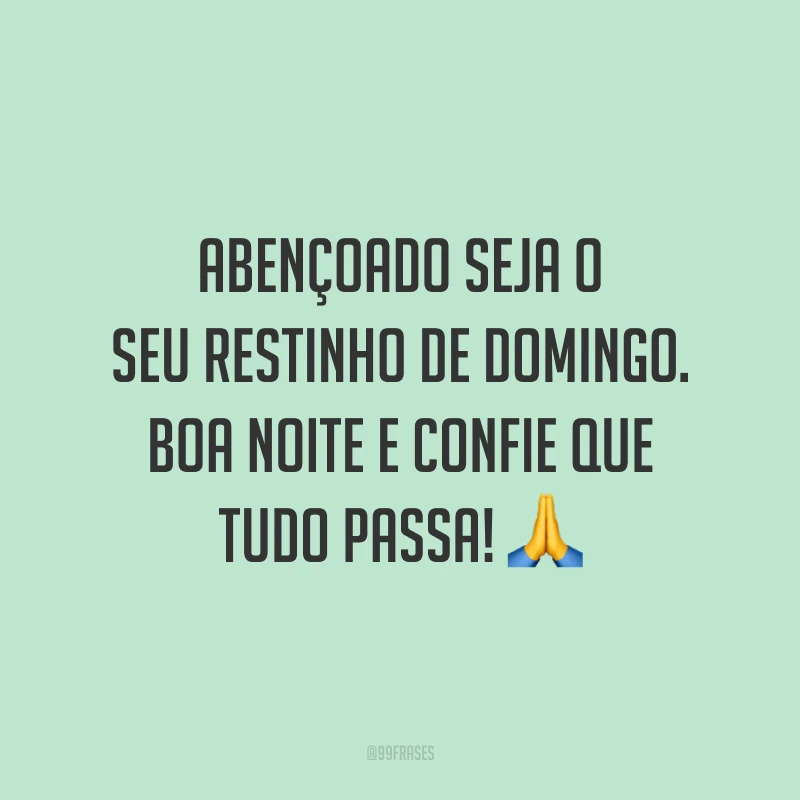 Abençoado seja o seu restinho de domingo. Boa noite e confie que tudo passa! 🙏