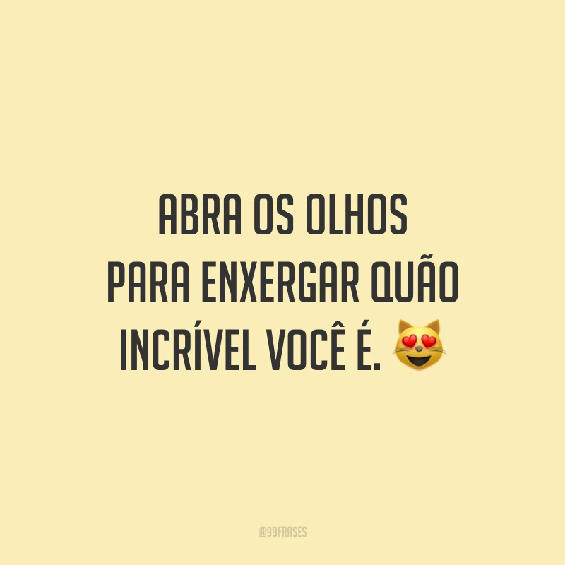 Abra os olhos para enxergar quão incrível você é.