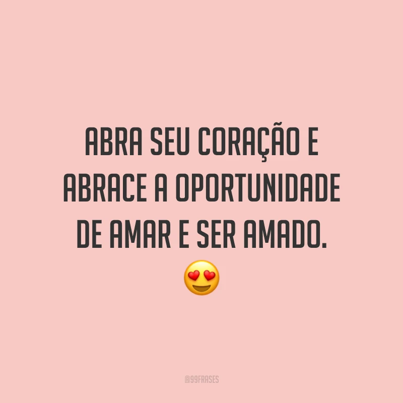 Abra seu coração e abrace a oportunidade de amar e ser amado. 😍
