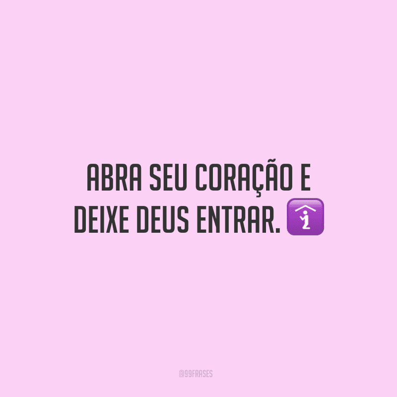 Abra seu coração e deixe Deus entrar.
