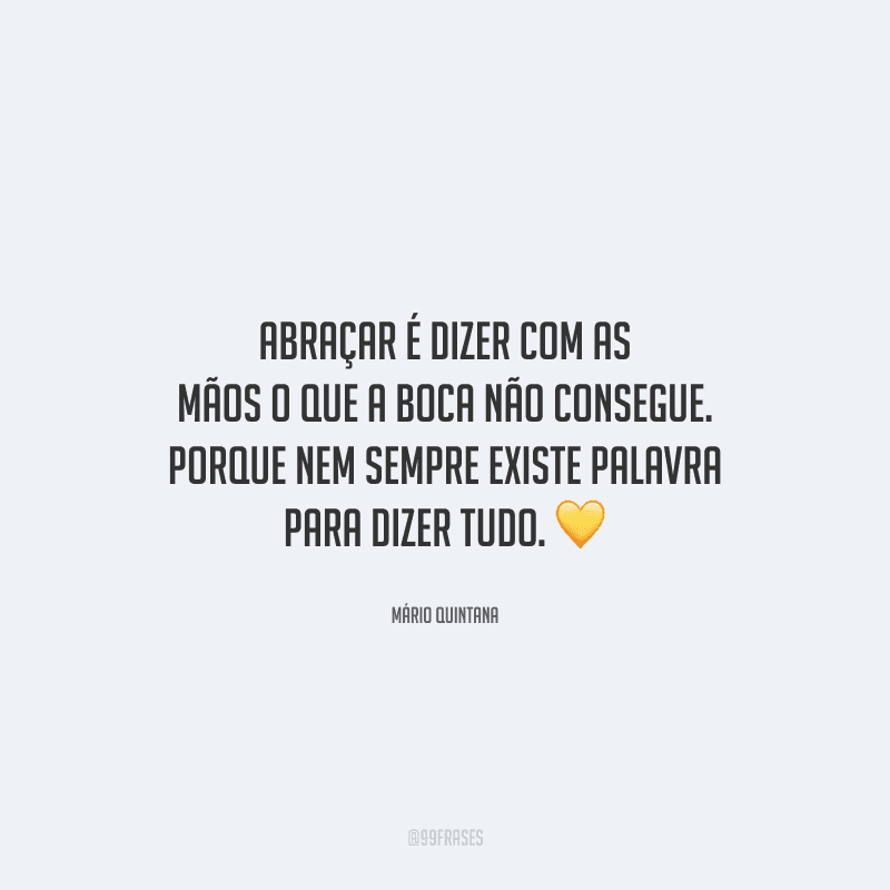 Abraçar é dizer com as mãos o que a boca não consegue. Porque nem sempre existe palavra para dizer tudo. 