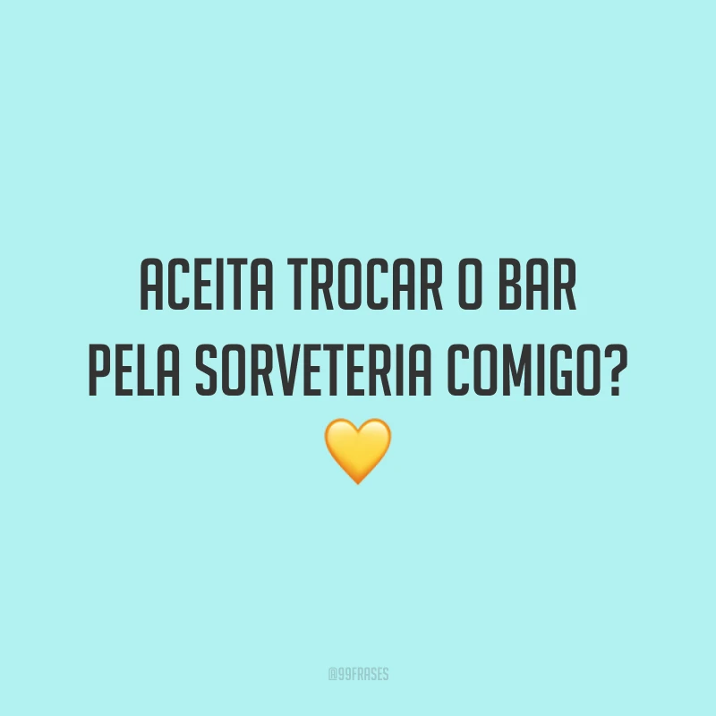 Aceita trocar o bar pela sorveteria comigo? 💛