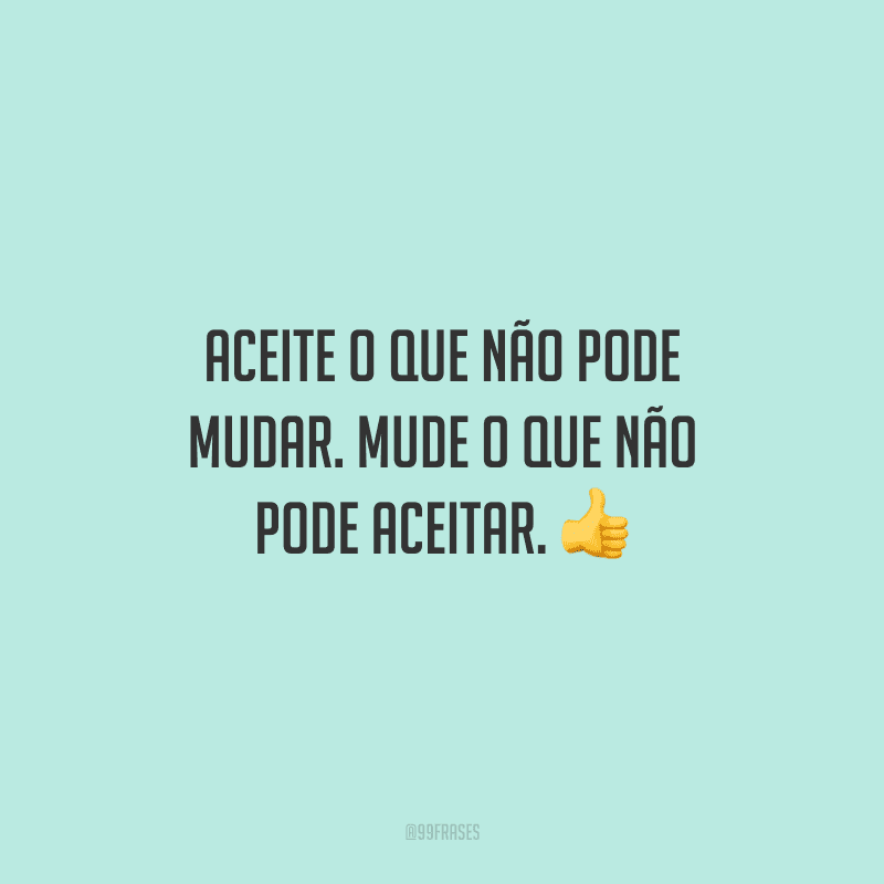 Aceite o que não pode mudar. Mude o que não pode aceitar. 👍