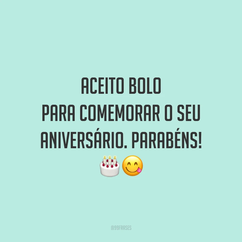 Aceito bolo para comemorar o seu aniversário. Parabéns! 🎂😋