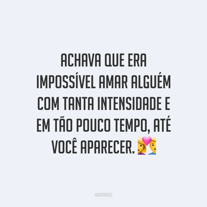 Achava que era impossível amar alguém com tanta intensidade e em tão pouco tempo, até você aparecer. 💑 