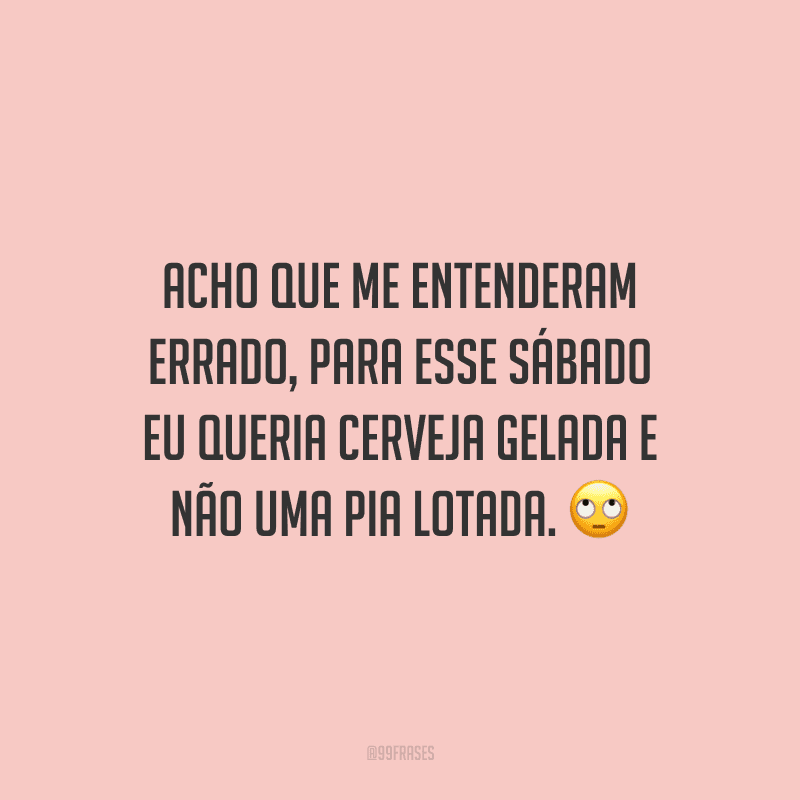 Acho que me entenderam errado, para esse sábado eu queria cerveja gelada e não uma pia lotada.