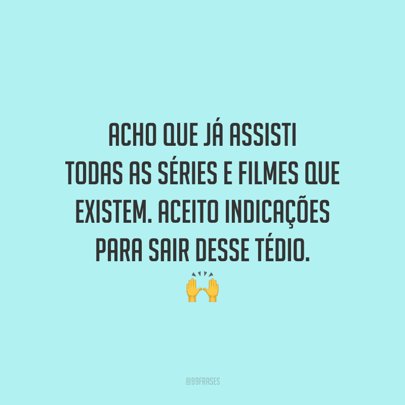 Acho que já assisti todas as séries e filmes que existem. Aceito indicações para sair desse tédio.