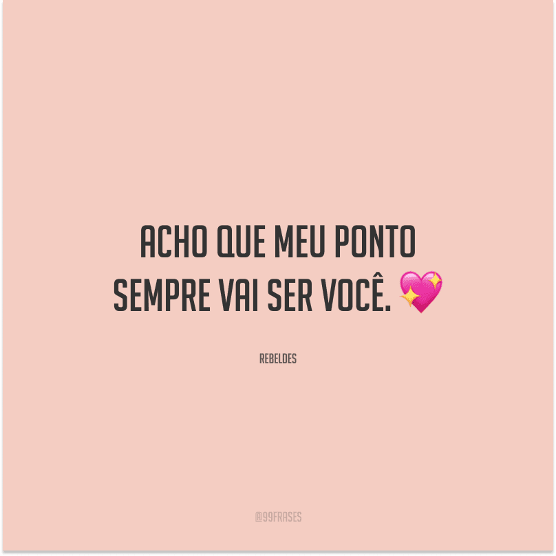 Acho que meu ponto sempre vai ser você. 