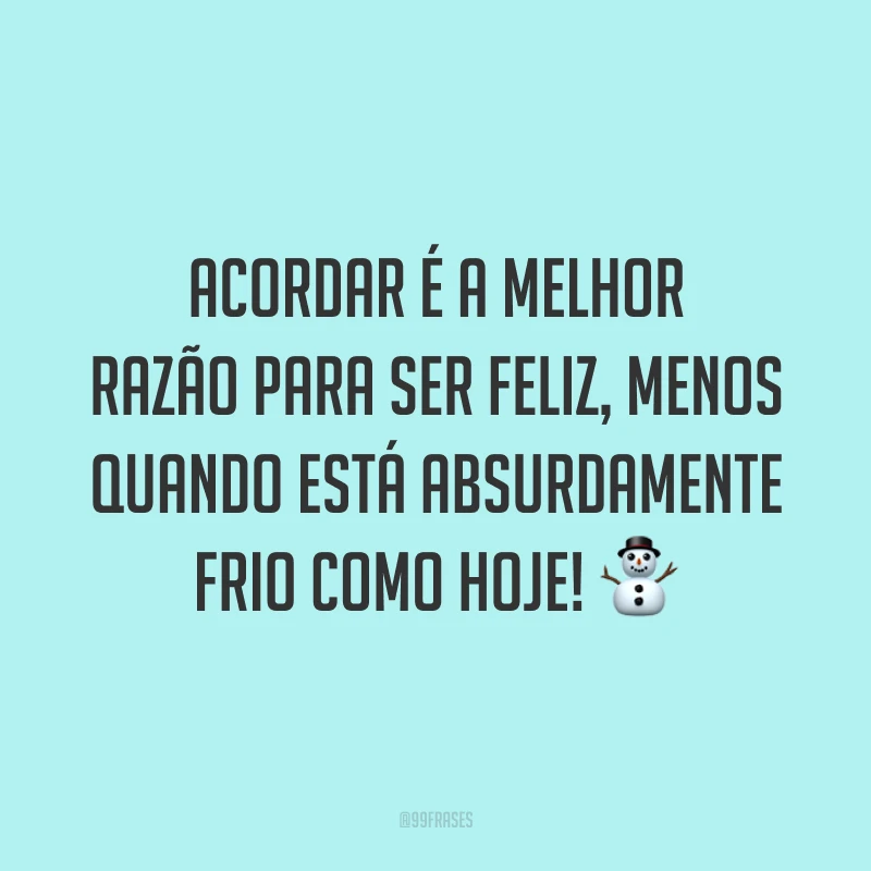 Acordar é a melhor razão para ser feliz, menos quando está absurdamente frio como hoje! ⛄
