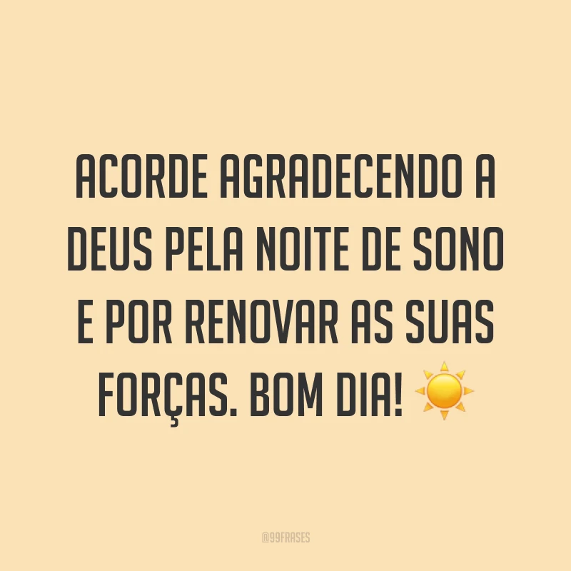 Acorde agradecendo a Deus pela noite de sono e por renovar as suas forças. Bom dia! ☀