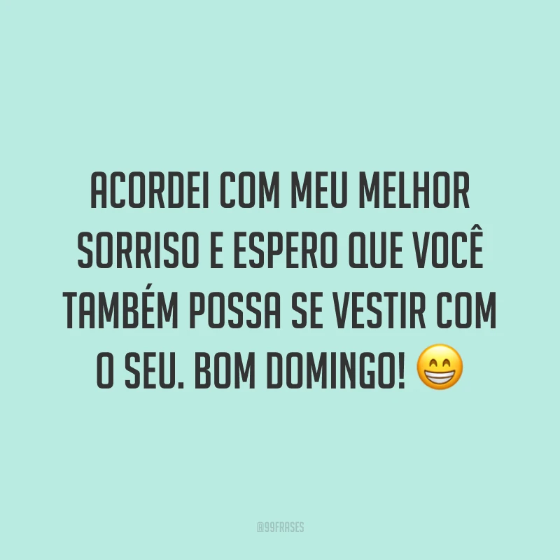 Acordei com meu melhor sorriso e espero que você também possa se vestir com o seu. Bom domingo!