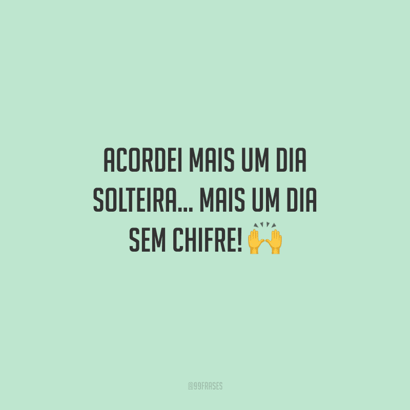 Acordei mais um dia solteira... Mais um dia sem chifre!