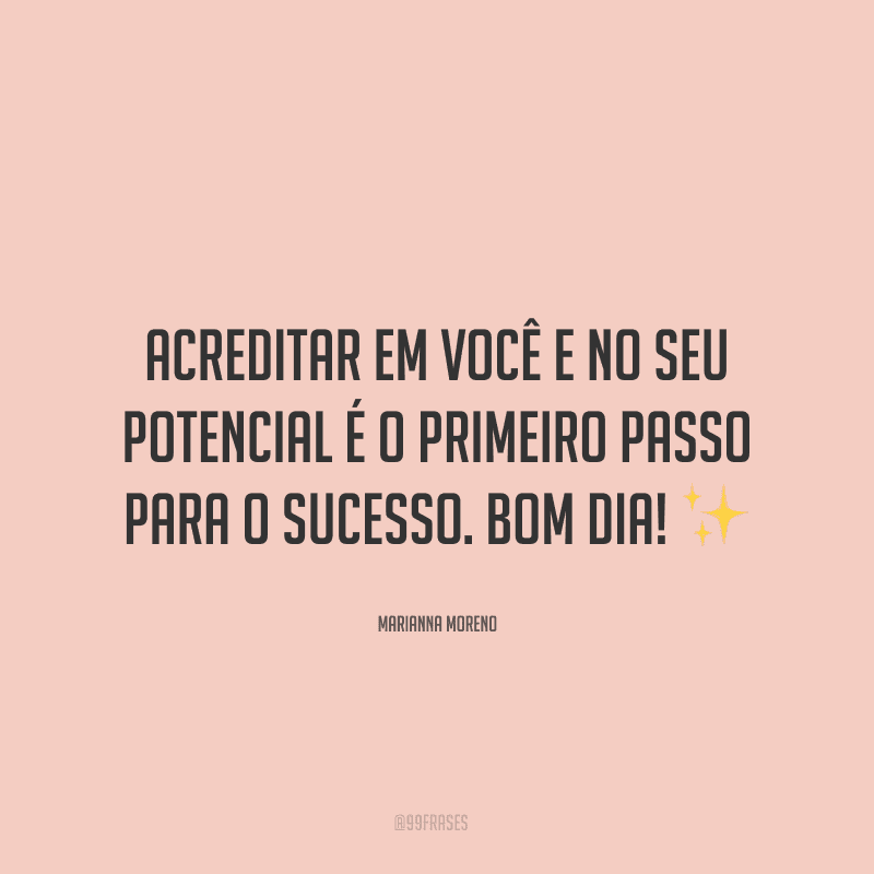 Acreditar em você e no seu potencial é o primeiro passo para o sucesso. Bom dia! ✨