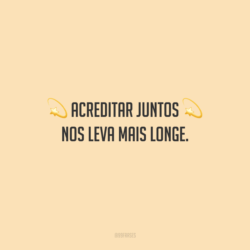 Acreditar juntos nos leva mais longe.