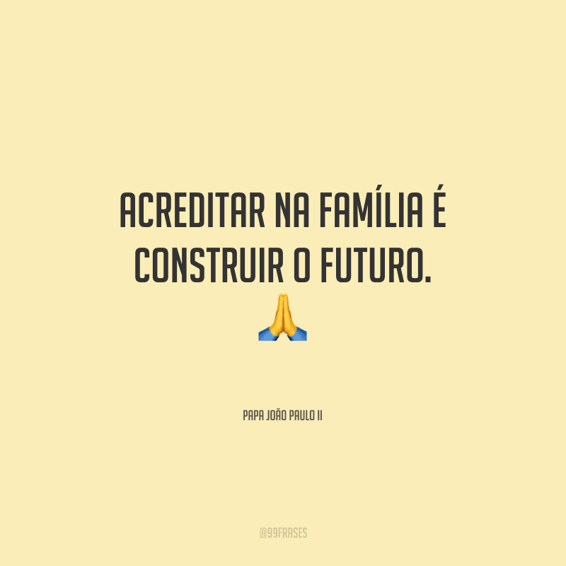 Acreditar na Família é construir o futuro.