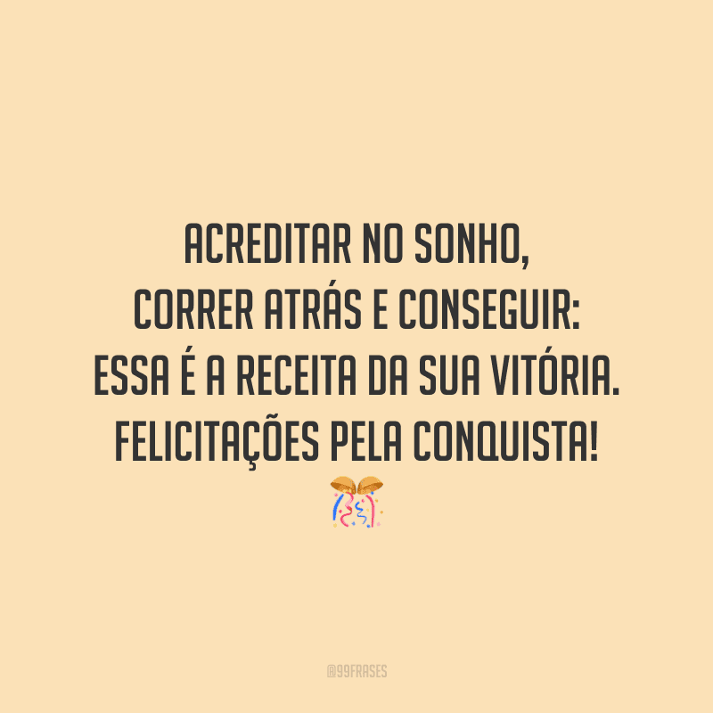 Acreditar no sonho, correr atrás e conseguir: essa é a receita da sua vitória. Felicitações pela conquista!