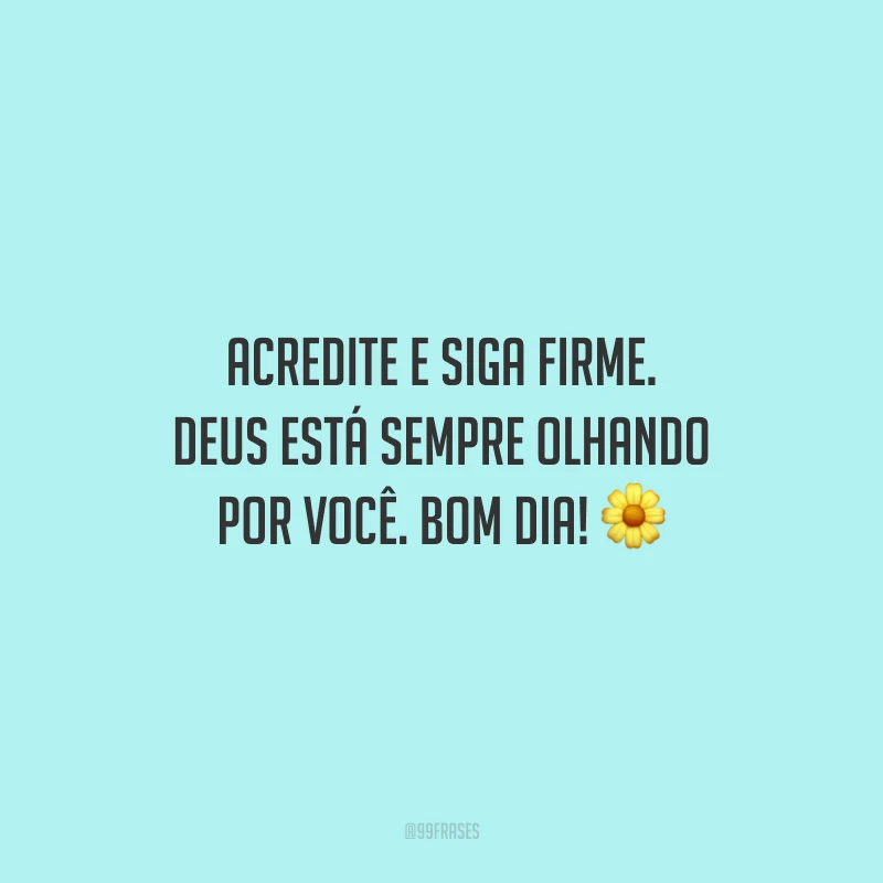 Acredite e siga firme. Deus está sempre olhando por você. Bom dia!