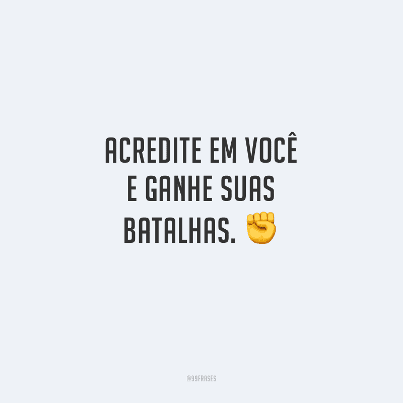 Acredite em você e ganhe suas batalhas.