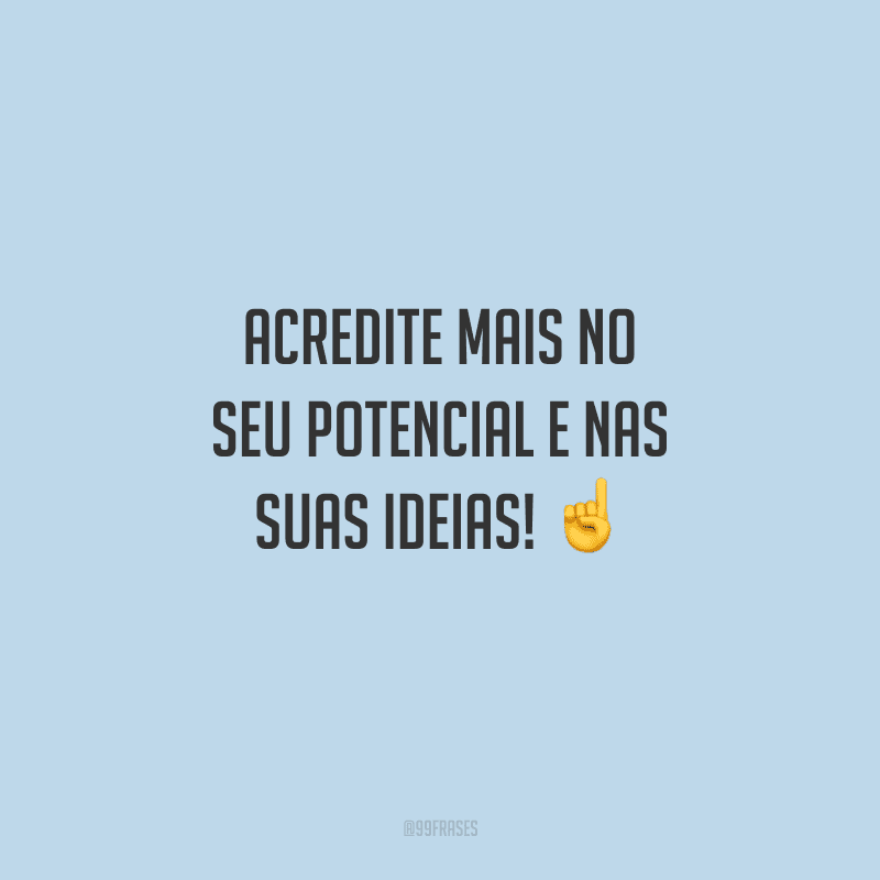 Acredite mais no seu potencial e nas suas ideias! 