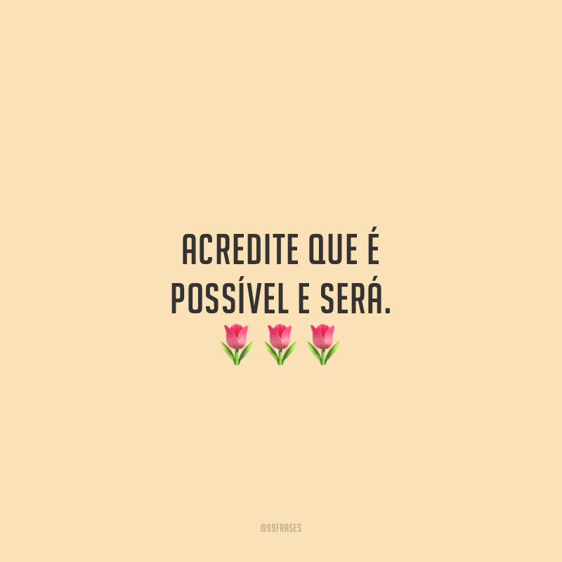 Acredite que é possível e será.
