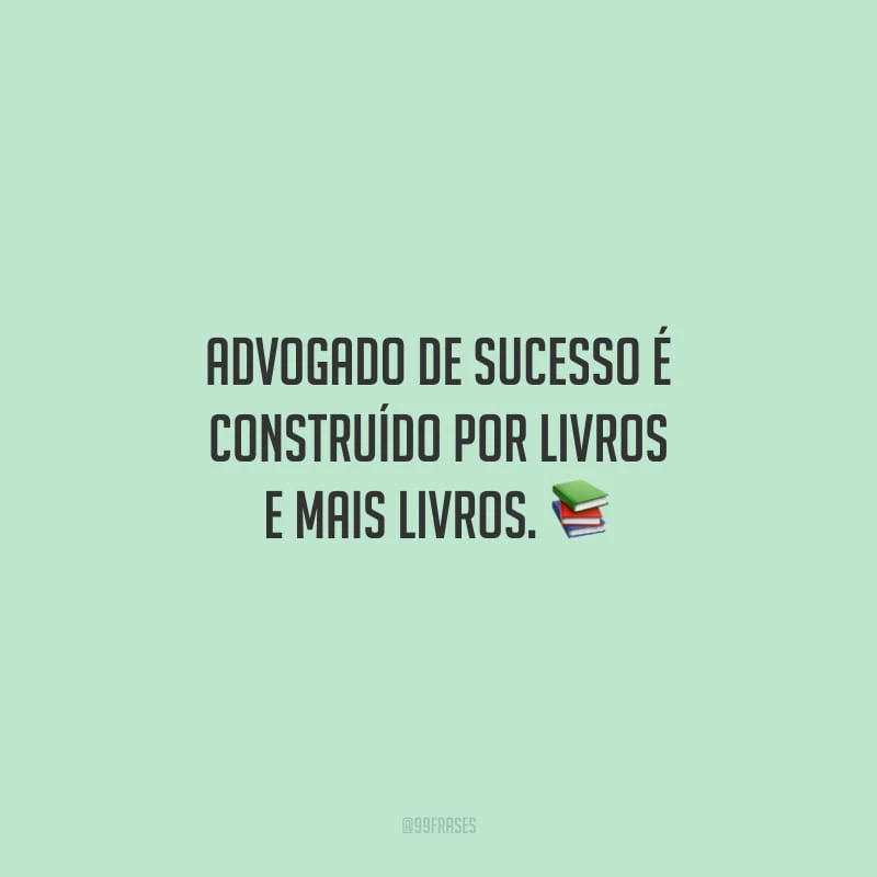 Advogado de sucesso é construído por livros e mais livros.