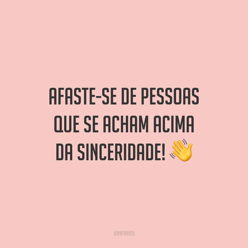 Afaste-se de pessoas que se acham acima da sinceridade! 👋