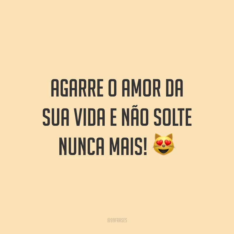 Agarre o amor da sua vida e não solte nunca mais! 😻