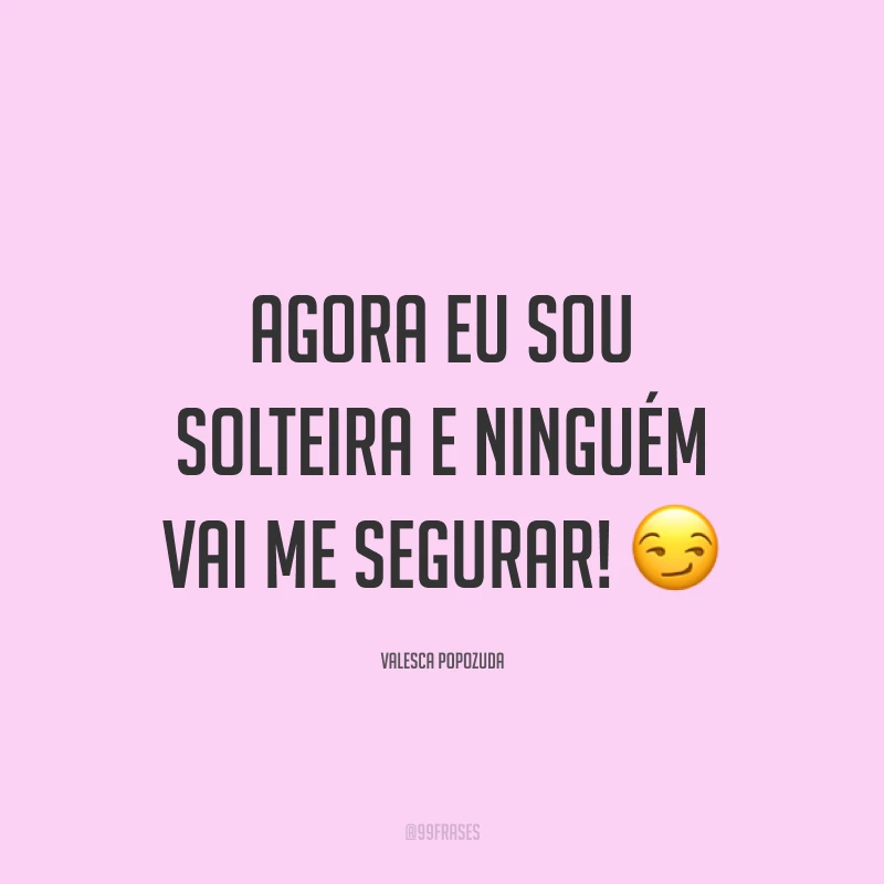 Agora eu sou solteira e ninguém vai me segurar! ?