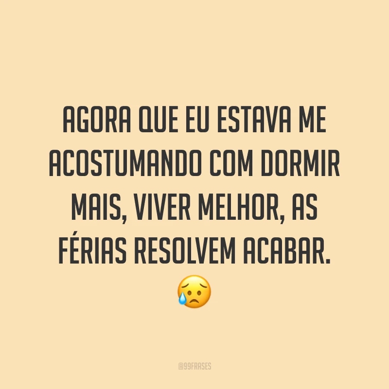 Agora que eu estava me acostumando com dormir mais, viver melhor, as férias resolvem acabar. 😥