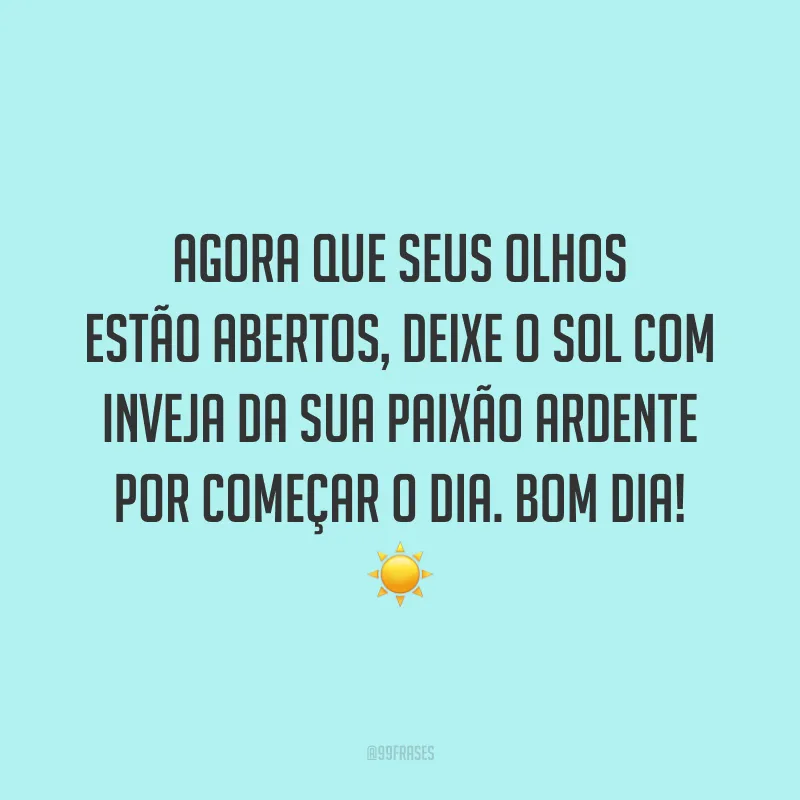 Agora que seus olhos estão abertos, deixe o sol com inveja da sua paixão ardente por começar o dia. Bom dia! ☀️