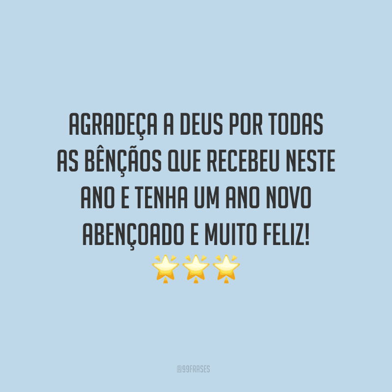 Agradeça a Deus por todas as bênçãos que recebeu neste ano e tenha um Ano Novo abençoado e muito feliz!