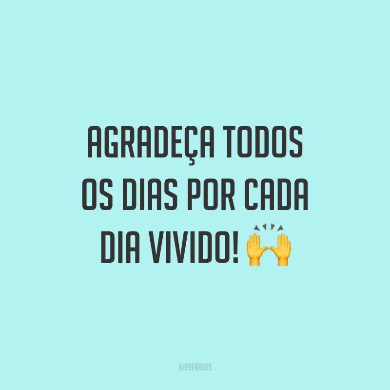 Agradeça todos os dias por cada dia vivido! 🙌