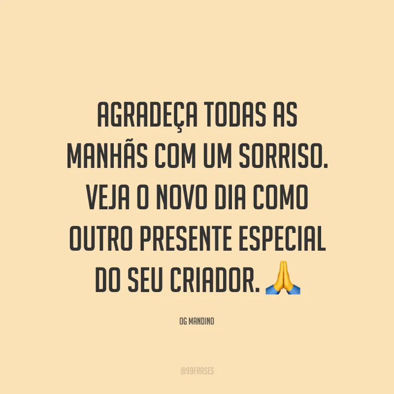 Agradeça todas as manhãs com um sorriso. Veja o novo dia como outro presente especial do seu Criador. 🙏