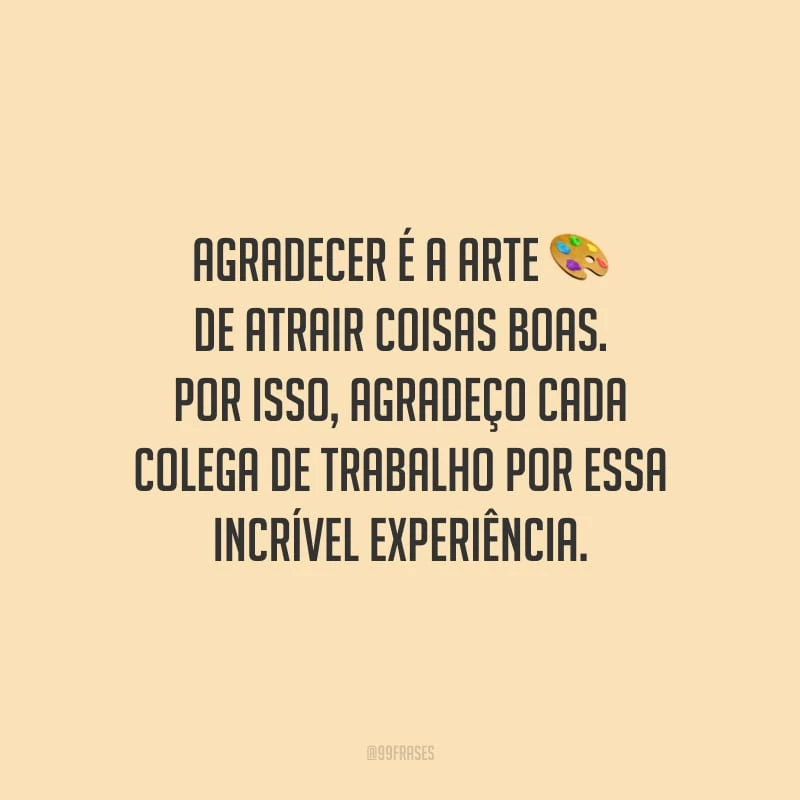 Agradecer é a arte de atrair coisas boas. Por isso, agradeço cada colega de trabalho por essa incrível experiência.